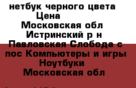 нетбук черного цвета › Цена ­ 6 000 - Московская обл., Истринский р-н, Павловская Слобода с/пос Компьютеры и игры » Ноутбуки   . Московская обл.